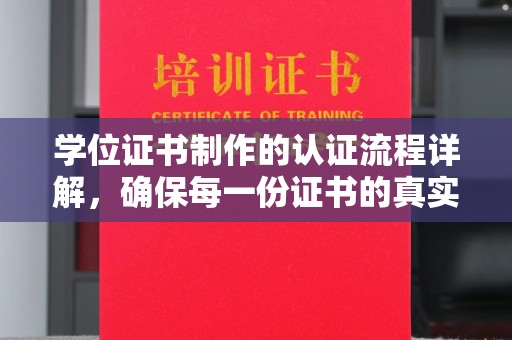 清远学位证书制作的认证流程详解，确保每一份证书的真实性与权威性