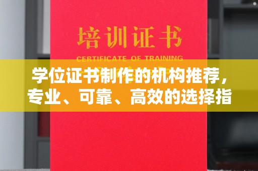 无棣学位证书制作的机构推荐，专业、可靠、高效的选择指南