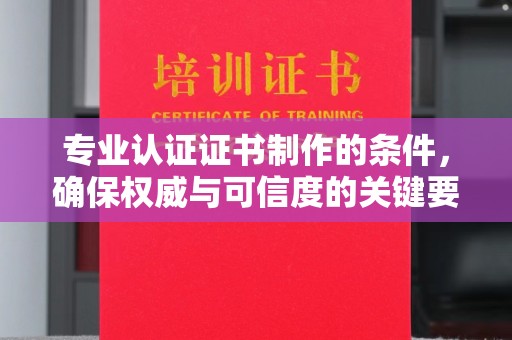 襄汾专业认证证书制作的条件，确保权威与可信度的关键要素