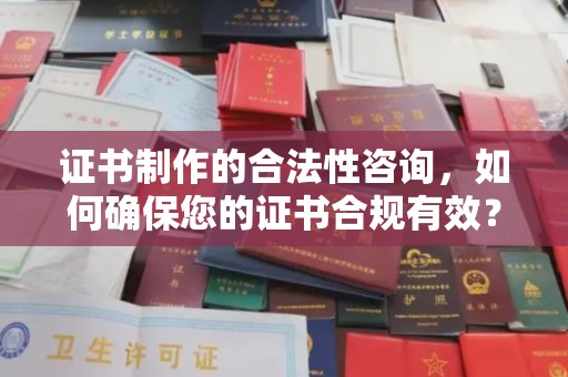 朗县证书制作的合法性咨询，如何确保您的证书合规有效？